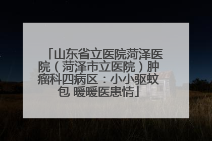 山东省立医院菏泽医院（菏泽市立医院）肿瘤科四病区：小小驱蚊包 暖暖医患情