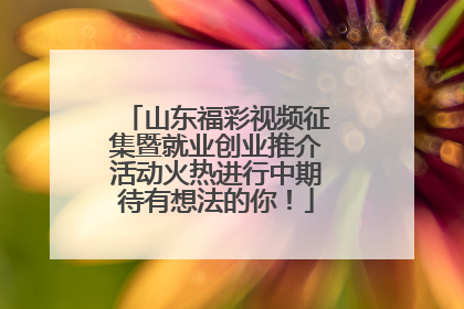 山东福彩视频征集暨就业创业推介活动火热进行中期待有想法的你！