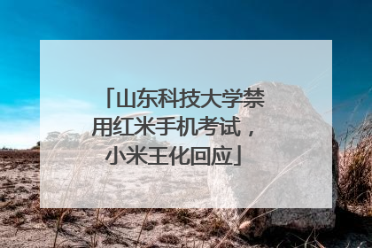 山东科技大学禁用红米手机考试，小米王化回应