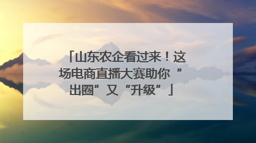 山东农企看过来！这场电商直播大赛助你“出圈”又“升级”