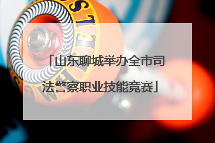 山东聊城举办全市司法警察职业技能竞赛