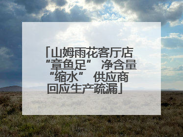 山姆雨花客厅店 “章鱼足” 净含量 “缩水” 供应商回应生产疏漏