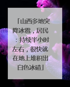 山西多地突降冰雹，居民：持续半小时左右，很快就在地上堆积出白色冰碴