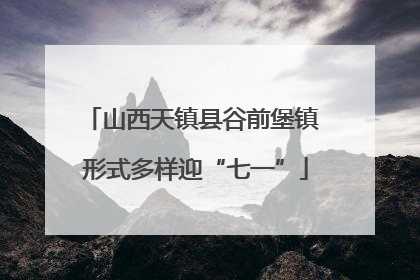 山西天镇县谷前堡镇 形式多样迎“七一”