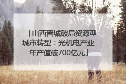山西晋城破局资源型城市转型：光机电产业年产值破700亿元