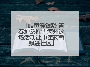 岐黄暖银龄 青春护桑榆！海州这场活动让中医药香飘进社区
