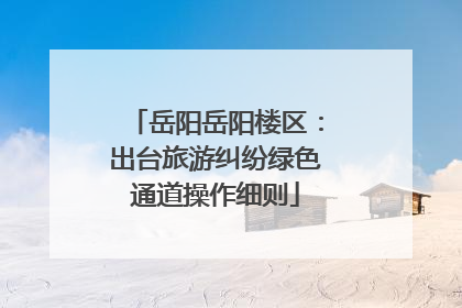 岳阳岳阳楼区：出台旅游纠纷绿色通道操作细则