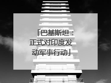巴基斯坦：正式对印度发动军事行动
