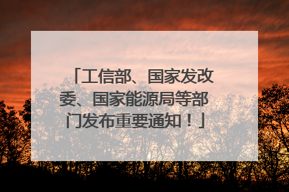 工信部、国家发改委、国家能源局等部门发布重要通知！