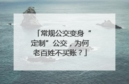 常规公交变身“定制”公交，为何老百姓不买账？