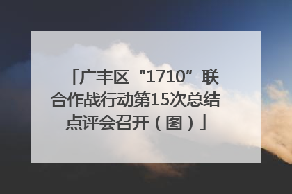 广丰区“1710”联合作战行动第15次总结点评会召开（图）