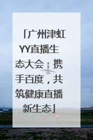 广州津虹YY直播生态大会：携手百度，共筑健康直播新生态