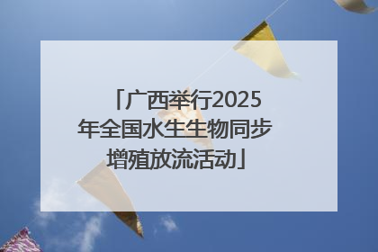 广西举行2025年全国水生生物同步增殖放流活动