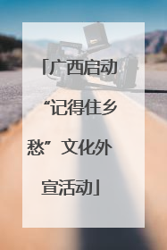 广西启动“记得住乡愁”文化外宣活动