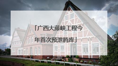 广西大藤峡工程今年首次预泄腾库