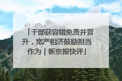 干部获容错免责并晋升，宽严相济鼓励担当作为｜新京报快评