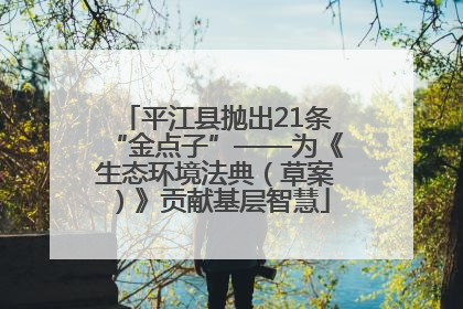 平江县抛出21条“金点子”——为《生态环境法典（草案）》贡献基层智慧