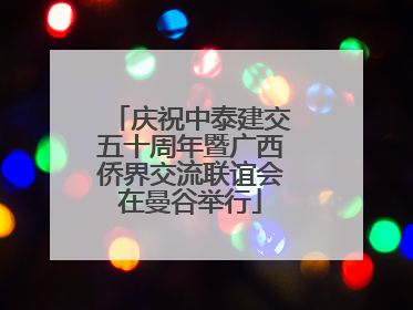 庆祝中泰建交五十周年暨广西侨界交流联谊会在曼谷举行