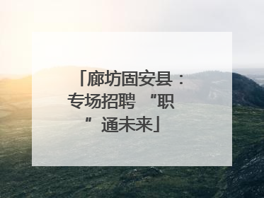 廊坊固安县：专场招聘 “职”通未来