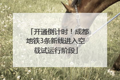 开通倒计时！成都地铁3条新线进入空载试运行阶段