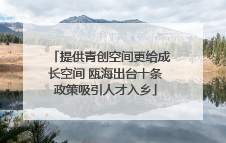 提供青创空间更给成长空间 瓯海出台十条政策吸引人才入乡