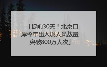 提前30天！北京口岸今年出入境人员数量突破800万人次