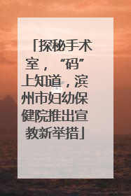 探秘手术室，“码”上知道，滨州市妇幼保健院推出宣教新举措