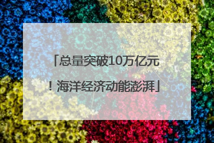 总量突破10万亿元！海洋经济动能澎湃