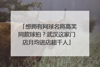 想拥有网球名将高芙同款球拍？武汉这家门店月均进店超千人