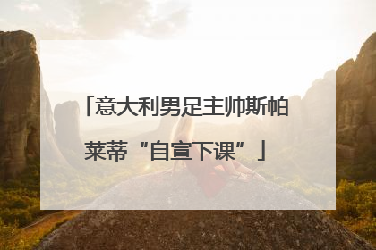 意大利男足主帅斯帕莱蒂“自宣下课”