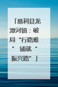 慈利县龙潭河镇：破局“行路难” 铺就“振兴路”