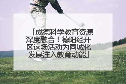 成德科学教育资源深度融合！德阳经开区这场活动为同城化发展注入教育动能