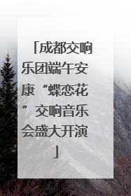成都交响乐团端午安康“蝶恋花”交响音乐会盛大开演
