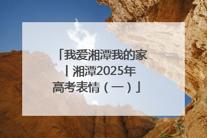 我爱湘潭我的家丨湘潭2025年高考表情（一）