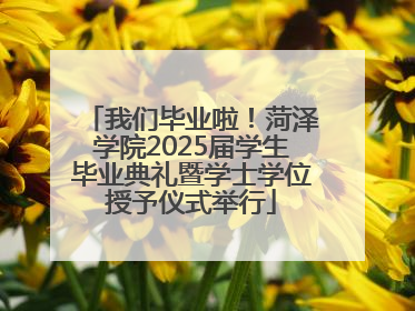 我们毕业啦！菏泽学院2025届学生毕业典礼暨学士学位授予仪式举行
