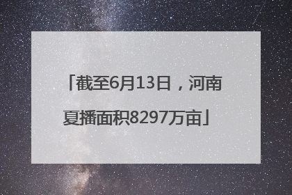 截至6月13日，河南夏播面积8297万亩