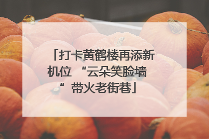 打卡黄鹤楼再添新机位 “云朵笑脸墙”带火老街巷