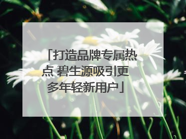 打造品牌专属热点 碧生源吸引更多年轻新用户