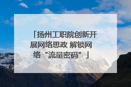 扬州工职院创新开展网络思政 解锁网络“流量密码”