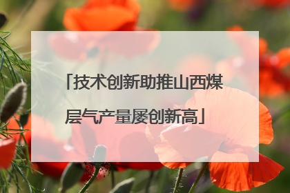 技术创新助推山西煤层气产量屡创新高