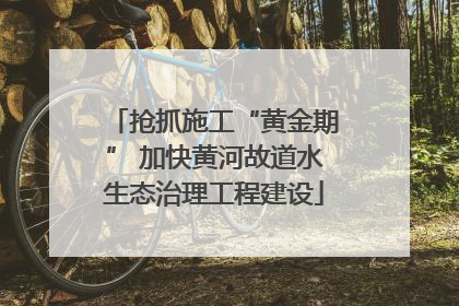抢抓施工“黄金期” 加快黄河故道水生态治理工程建设