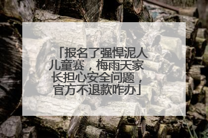 报名了强悍泥人儿童赛，梅雨天家长担心安全问题，官方不退款咋办