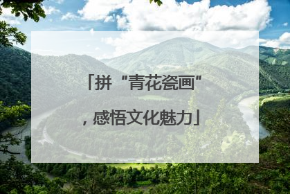 拼“青花瓷画”，感悟文化魅力