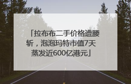 拉布布二手价格遭腰斩，泡泡玛特市值7天蒸发近600亿港元