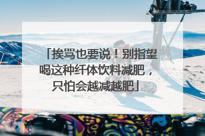 挨骂也要说！别指望喝这种纤体饮料减肥，只怕会越减越肥
