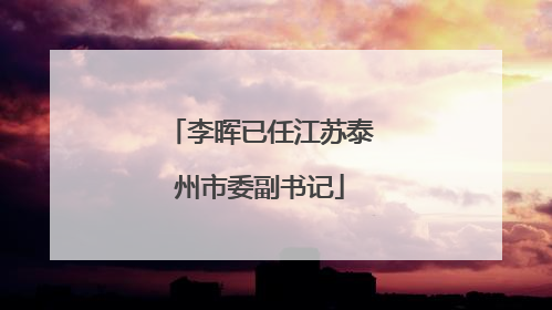 李晖已任江苏泰州市委副书记