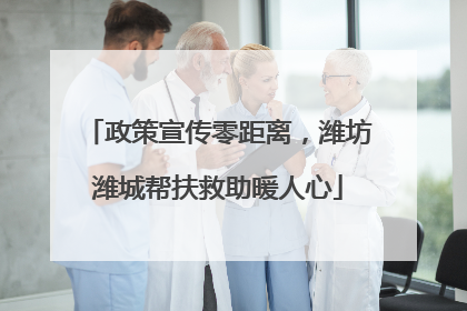 政策宣传零距离，潍坊潍城帮扶救助暖人心