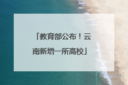 教育部公布！云南新增一所高校