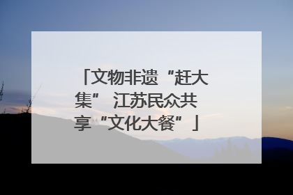 文物非遗“赶大集” 江苏民众共享“文化大餐”
