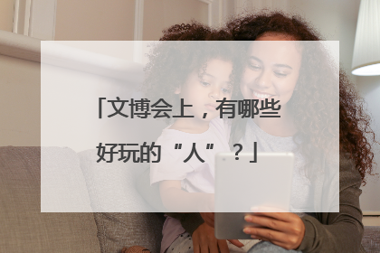 文博会上，有哪些好玩的“人”？